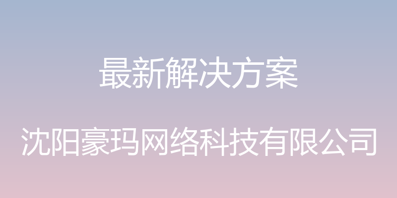 最新解决方案 - 沈阳豪玛网络科技有限公司