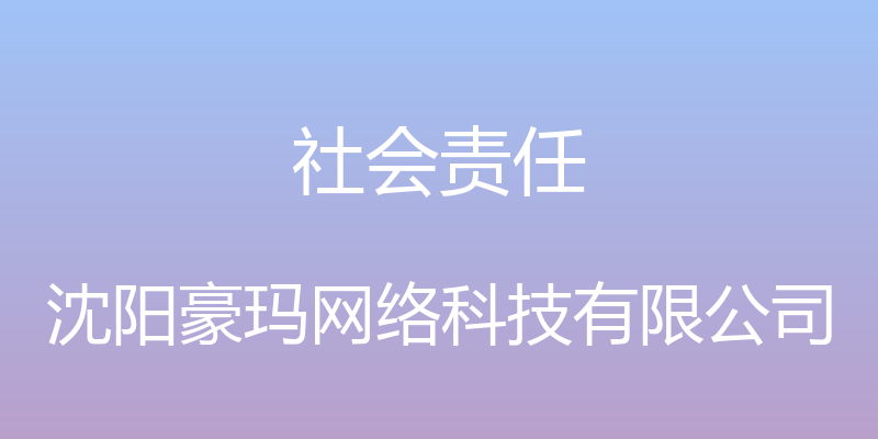 社会责任 - 沈阳豪玛网络科技有限公司