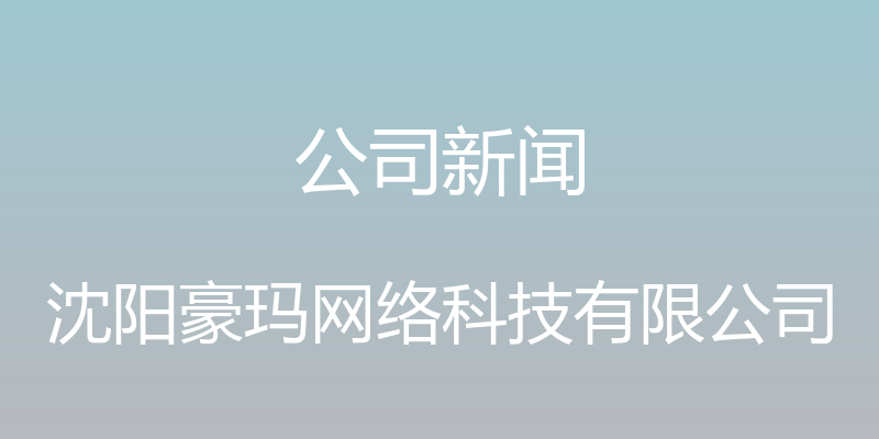 公司新闻 - 沈阳豪玛网络科技有限公司